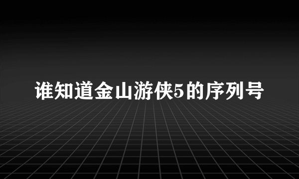 谁知道金山游侠5的序列号