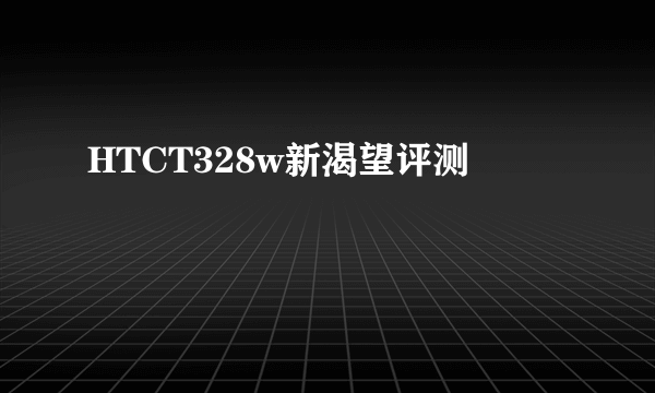 HTCT328w新渴望评测