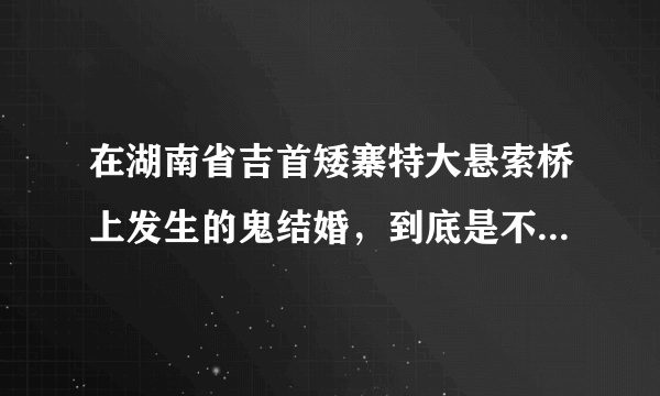 在湖南省吉首矮寨特大悬索桥上发生的鬼结婚，到底是不是真的？