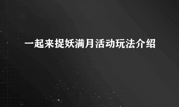 一起来捉妖满月活动玩法介绍