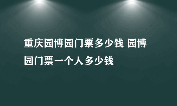 重庆园博园门票多少钱 园博园门票一个人多少钱