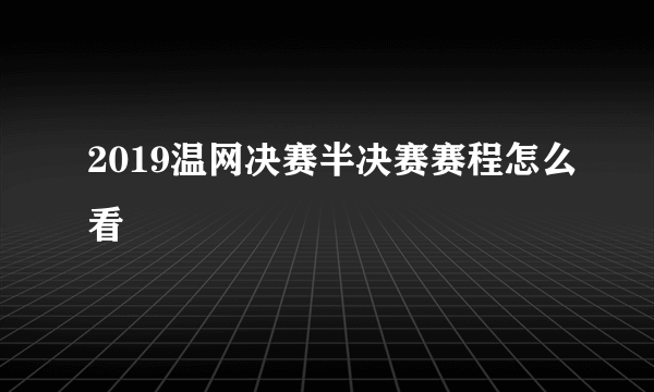 2019温网决赛半决赛赛程怎么看