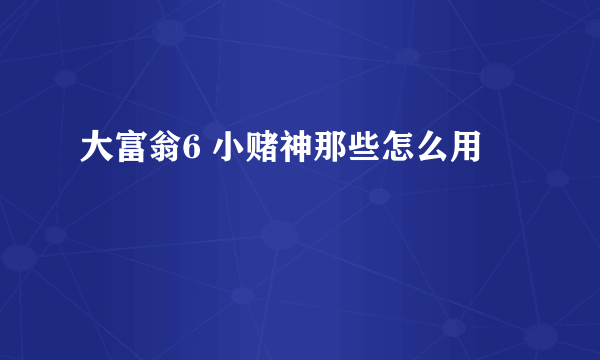 大富翁6 小赌神那些怎么用