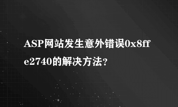 ASP网站发生意外错误0x8ffe2740的解决方法？