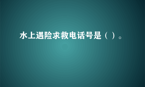 水上遇险求救电话号是（）。