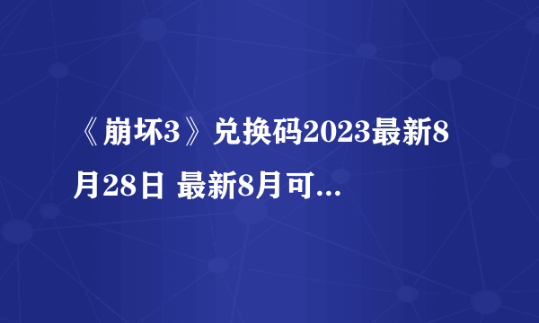 《崩坏3》兑换码2023最新8月28日 最新8月可用兑换码一览