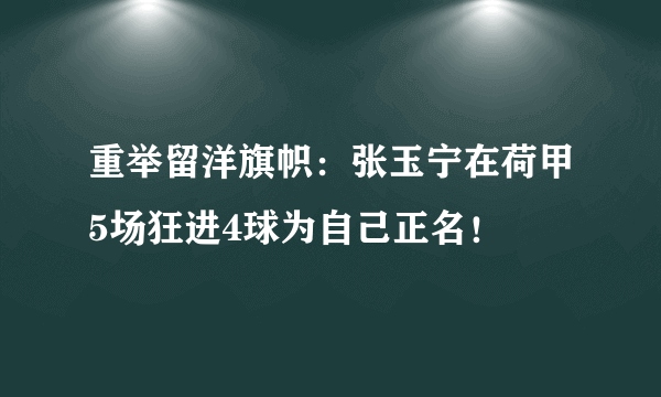 重举留洋旗帜：张玉宁在荷甲5场狂进4球为自己正名！