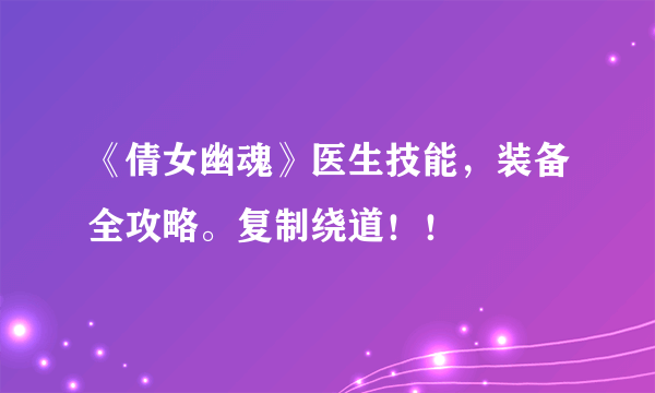 《倩女幽魂》医生技能，装备全攻略。复制绕道！！