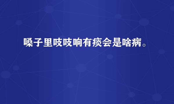 嗓子里吱吱响有痰会是啥病。