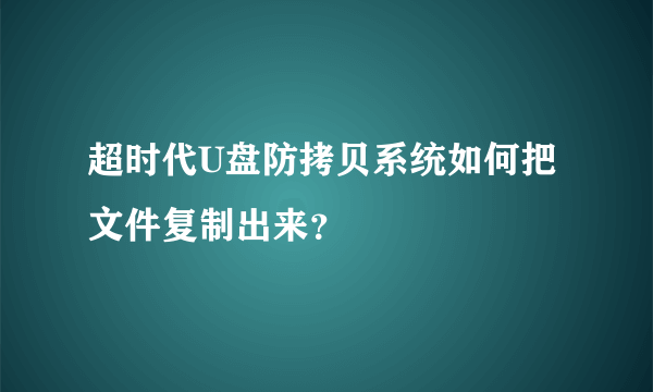 超时代U盘防拷贝系统如何把文件复制出来？