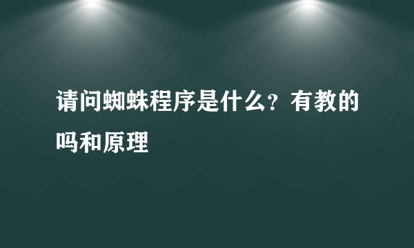 请问蜘蛛程序是什么？有教的吗和原理