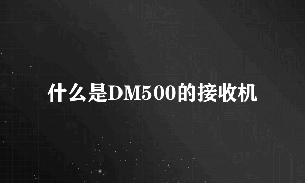 什么是DM500的接收机