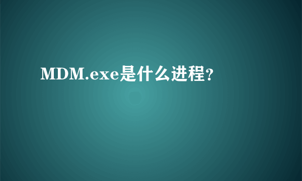 MDM.exe是什么进程？