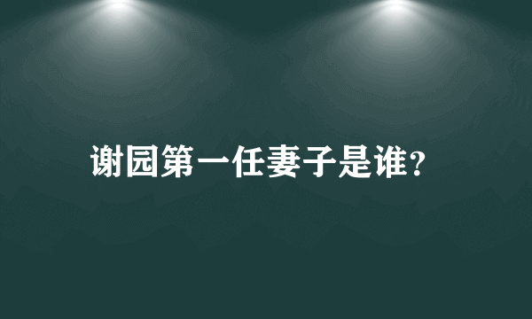 谢园第一任妻子是谁？