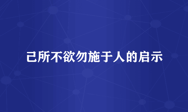 己所不欲勿施于人的启示