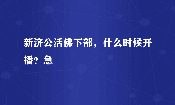 新济公活佛下部，什么时候开播？急