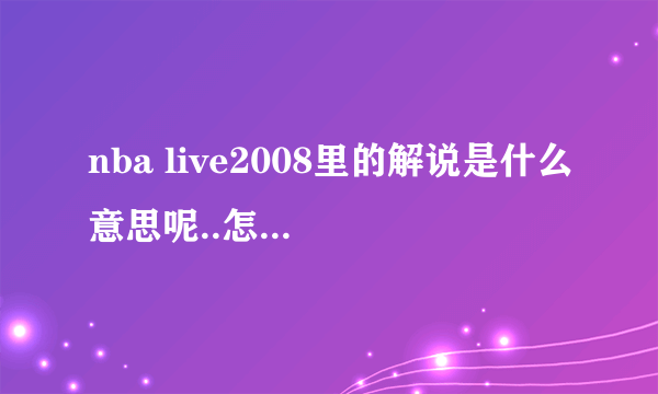 nba live2008里的解说是什么意思呢..怎么才能有.?!