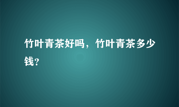 竹叶青茶好吗，竹叶青茶多少钱？