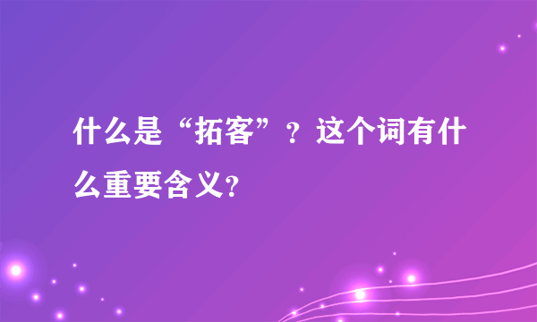 什么是“拓客”？这个词有什么重要含义？