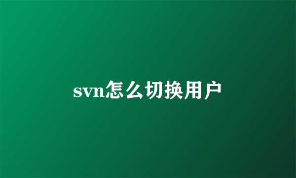 svn怎么切换用户