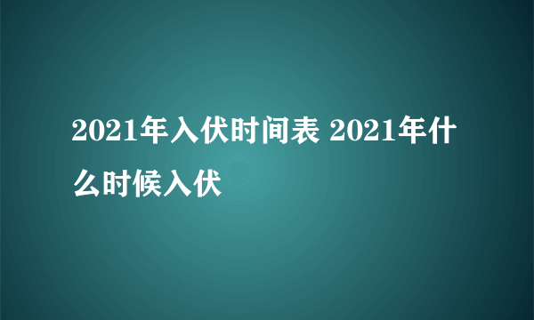 2021年入伏时间表 2021年什么时候入伏