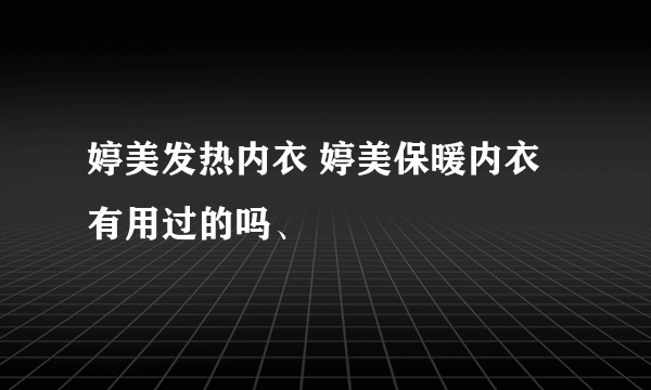 婷美发热内衣 婷美保暖内衣有用过的吗、