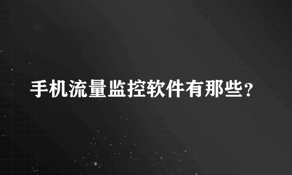 手机流量监控软件有那些？