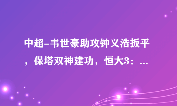 中超-韦世豪助攻钟义浩扳平，保塔双神建功，恒大3：2逆转武汉卓尔。你怎么看？