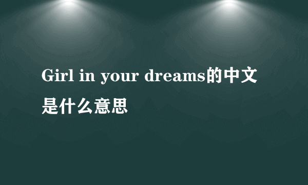 Girl in your dreams的中文是什么意思