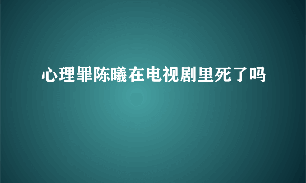 心理罪陈曦在电视剧里死了吗