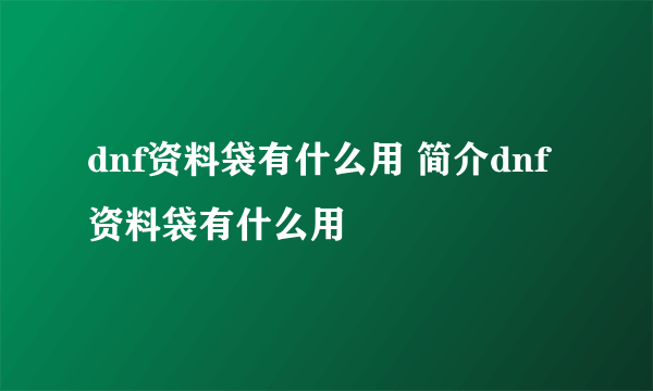 dnf资料袋有什么用 简介dnf资料袋有什么用