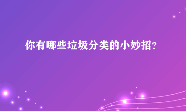 你有哪些垃圾分类的小妙招？