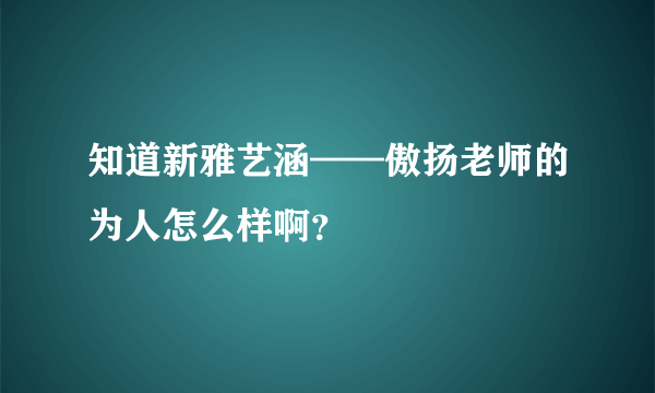 知道新雅艺涵——傲扬老师的为人怎么样啊？