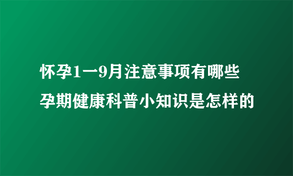 怀孕1一9月注意事项有哪些 孕期健康科普小知识是怎样的