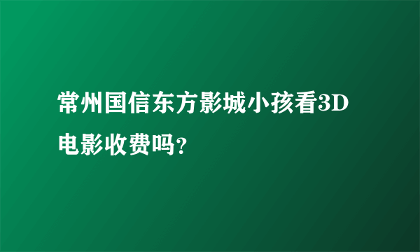 常州国信东方影城小孩看3D电影收费吗？