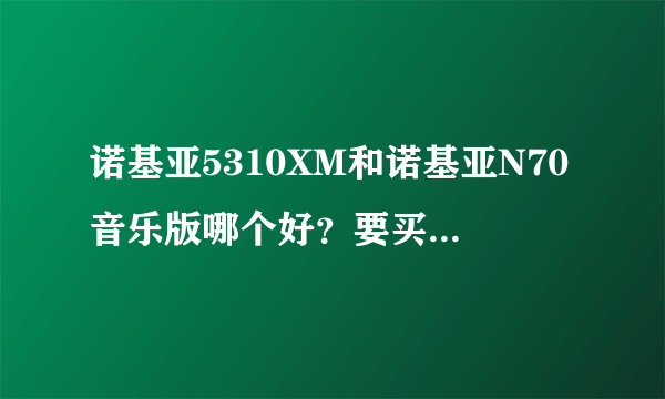 诺基亚5310XM和诺基亚N70音乐版哪个好？要买的话选哪个好？