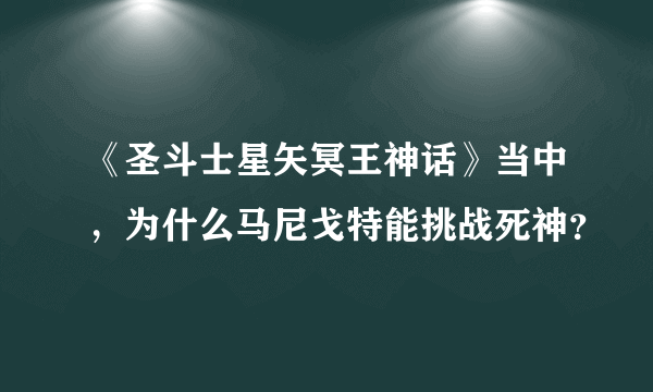 《圣斗士星矢冥王神话》当中，为什么马尼戈特能挑战死神？