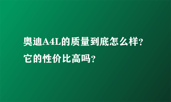 奥迪A4L的质量到底怎么样？它的性价比高吗？