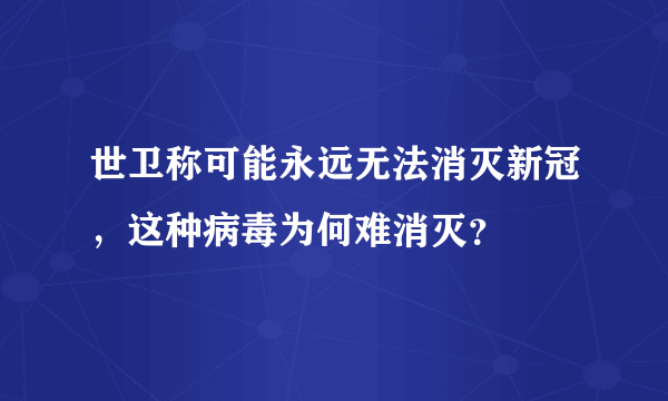 世卫称可能永远无法消灭新冠，这种病毒为何难消灭？