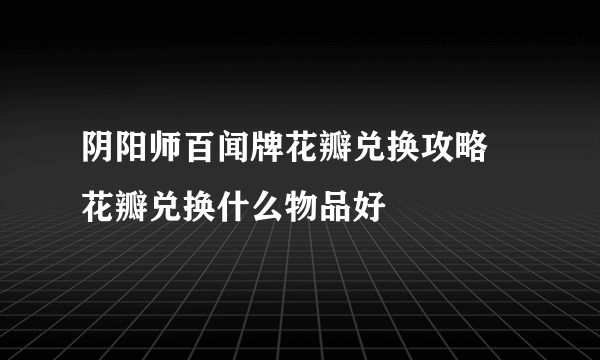 阴阳师百闻牌花瓣兑换攻略 花瓣兑换什么物品好