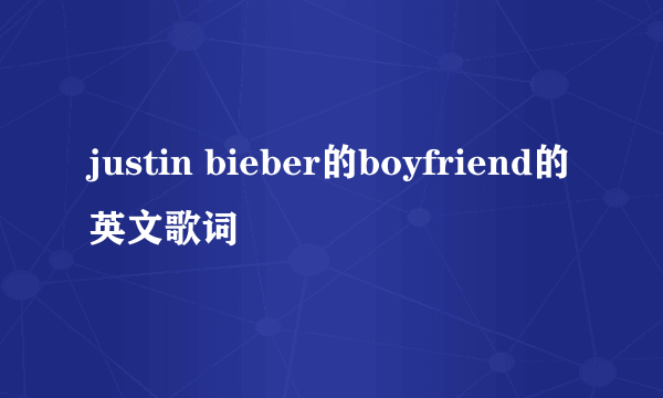 justin bieber的boyfriend的英文歌词