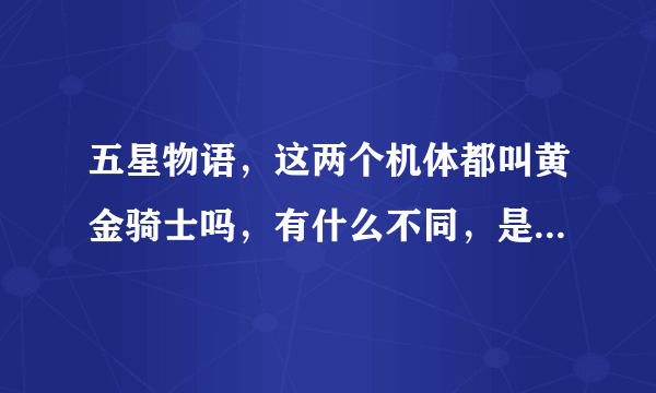 五星物语，这两个机体都叫黄金骑士吗，有什么不同，是不是有一个是改进型