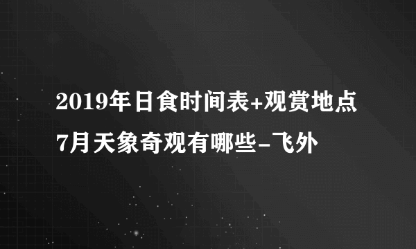 2019年日食时间表+观赏地点 7月天象奇观有哪些-飞外