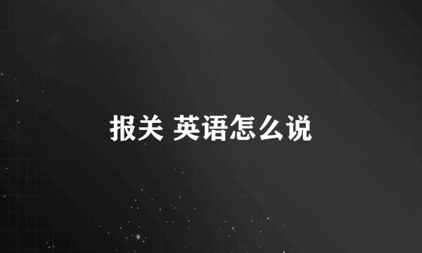 报关 英语怎么说