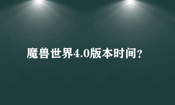 魔兽世界4.0版本时间？