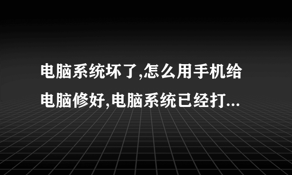 电脑系统坏了,怎么用手机给电脑修好,电脑系统已经打不开了,