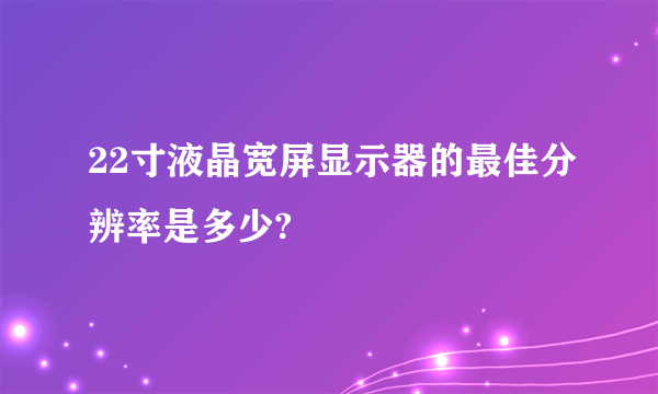 22寸液晶宽屏显示器的最佳分辨率是多少?