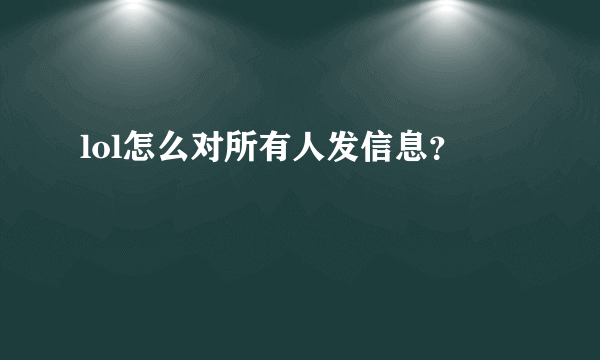 lol怎么对所有人发信息？