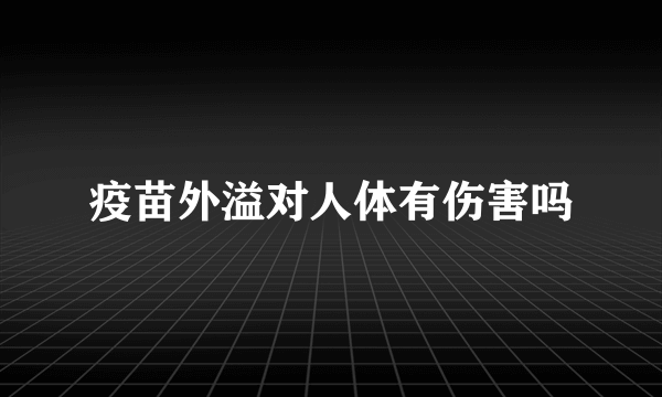 疫苗外溢对人体有伤害吗