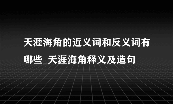 天涯海角的近义词和反义词有哪些_天涯海角释义及造句